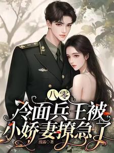 八零,冷面兵王被小娇妻撩急了