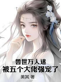 兽世万人迷,被五个大佬强宠了
