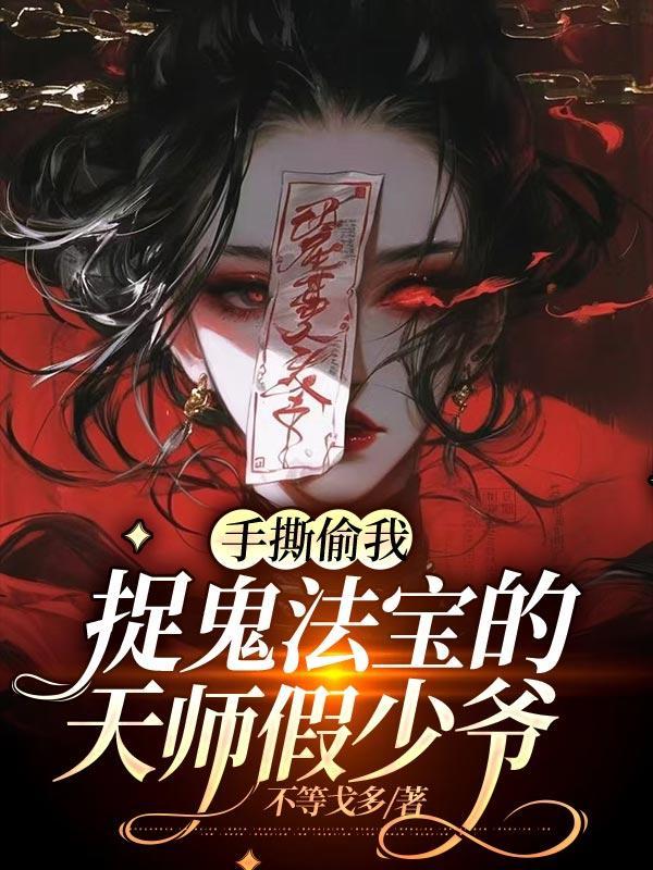 手撕偷我捉鬼法宝的天师假少爷