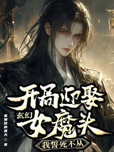 玄幻:开局迎娶女魔头我誓死不从