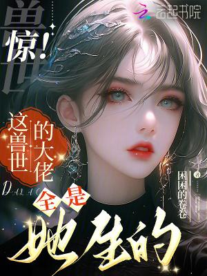 惊!这兽世的大佬全是她生的