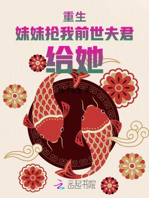 重生,妹妹抢我前世夫君,给她!