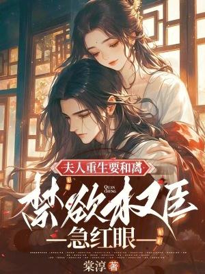 夫人重生要和离,禁欲权臣急红眼