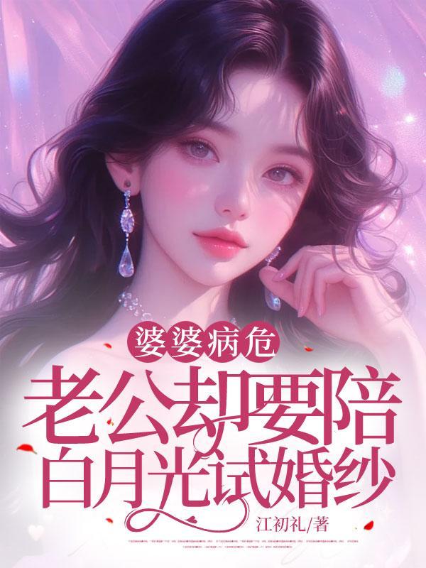 婆婆病危,老公却要陪白月光试婚纱