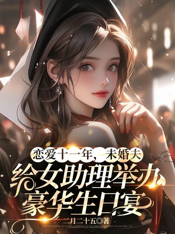 恋爱十一年,未婚夫给女助理举办豪华生日宴