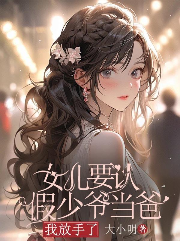 女儿要认假少爷当爸,我放手了