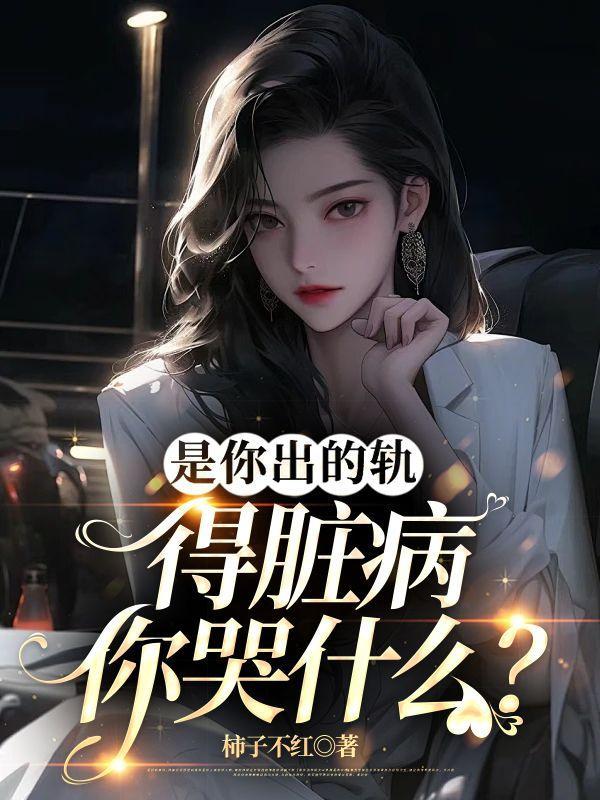 是你出的轨,得脏病你哭什么?