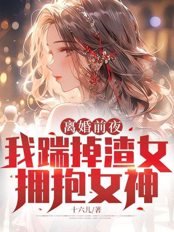 离婚前夜,我踹掉渣女拥抱女神