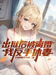 出狱后被离婚,我反手休妻