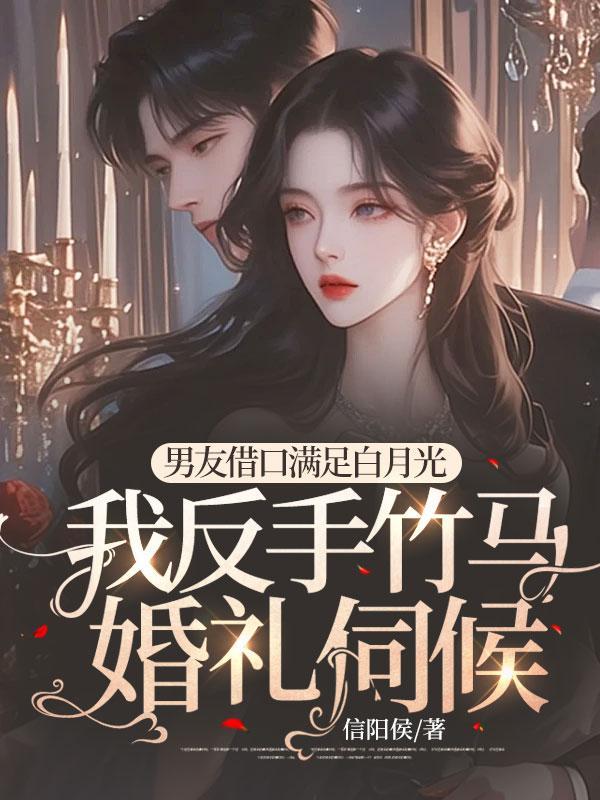 男友借口满足白月光,我反手竹马婚礼伺候