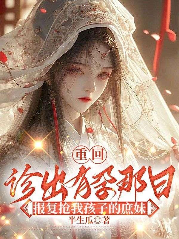 重回诊出有孕那日,报复抢我孩子的庶妹