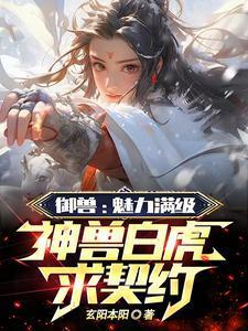 御兽:魅力满级,神兽白虎求契约