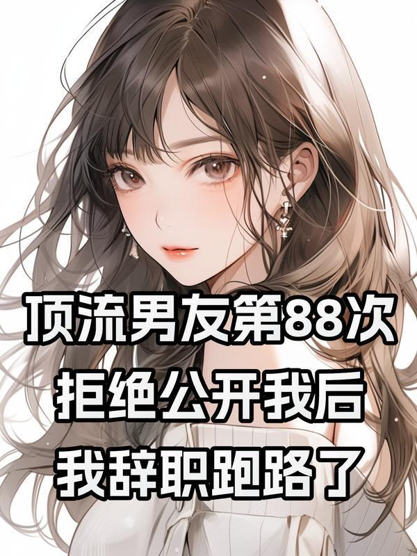 顶流男友第88次拒绝公开我后,我辞职跑路了