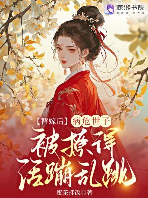 替嫁后,病危世子被撩得活蹦乱跳