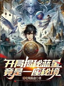 开局揭秘蓝星,竟是一座秘境