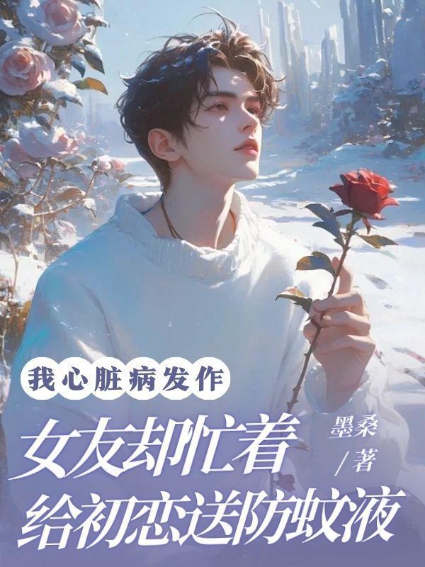 我心脏病发作,女友却忙着给初恋送防蚊液