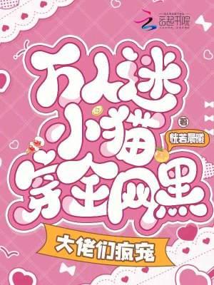 万人迷小猫穿全网黑,大佬们疯宠