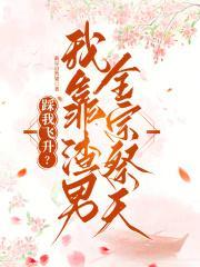 踩我飞升?我靠渣男全宗祭天