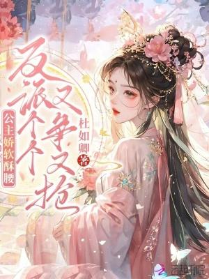 公主娇软酥腰,反派个个又争又抢