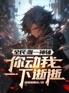 全民:唯一神辅,你动我一下逝逝