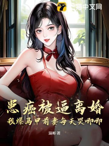 患癌被逼离婚,我爆马甲前妻每天哭唧唧