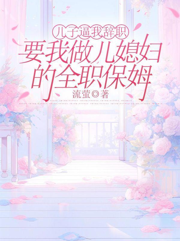 儿子逼我辞职,要我做儿媳妇的全职保姆