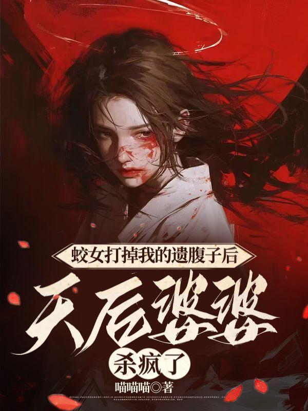 蛟女打掉我的遗腹子后,天后婆婆杀疯了