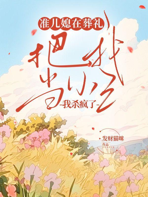 准儿媳在葬礼把我当小三,我杀疯了