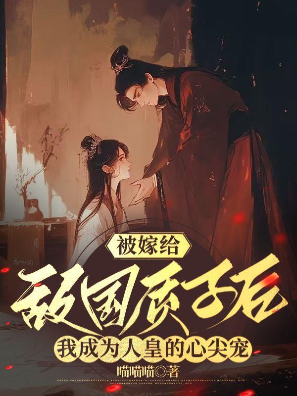 被嫁给敌国质子后,我成为人皇的心尖宠