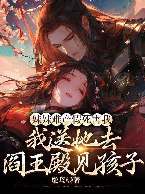 妹妹难产假死害我,我送她去阎王殿见孩子