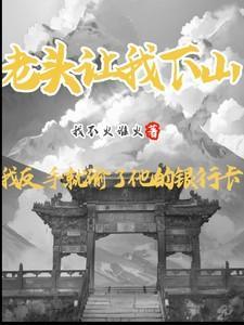 老头让我下山,我反手偷他银行卡