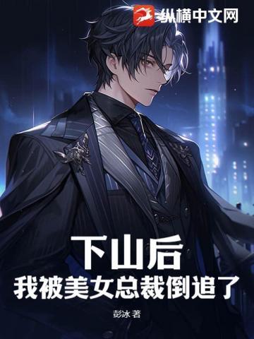 下山后,我被美女总裁倒追了