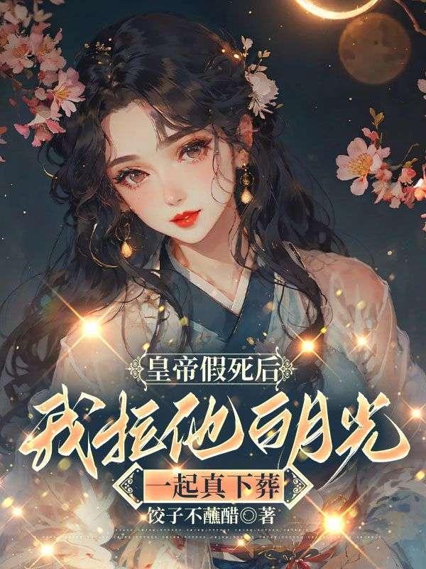 皇帝假死后,我拉他白月光一起真下葬