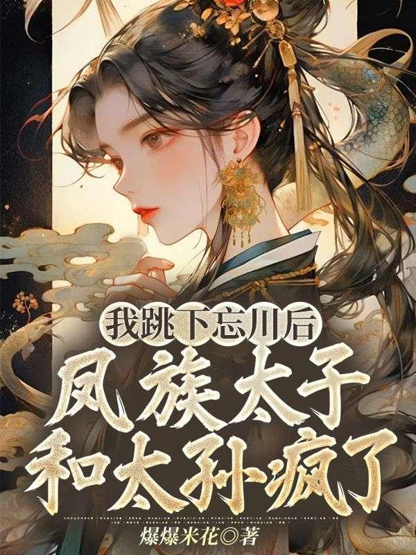 我跳下忘川后,凤族太子和太孙疯了