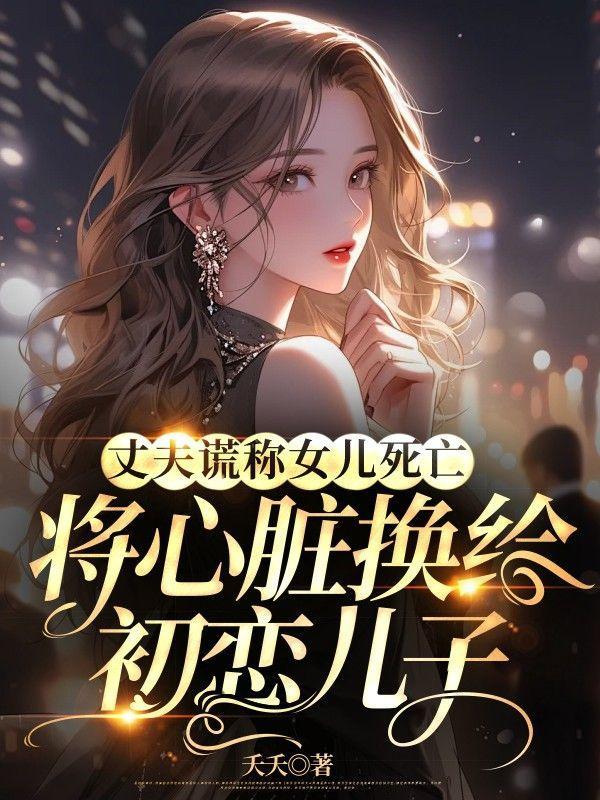 丈夫谎称女儿死亡,将心脏换给初恋儿子