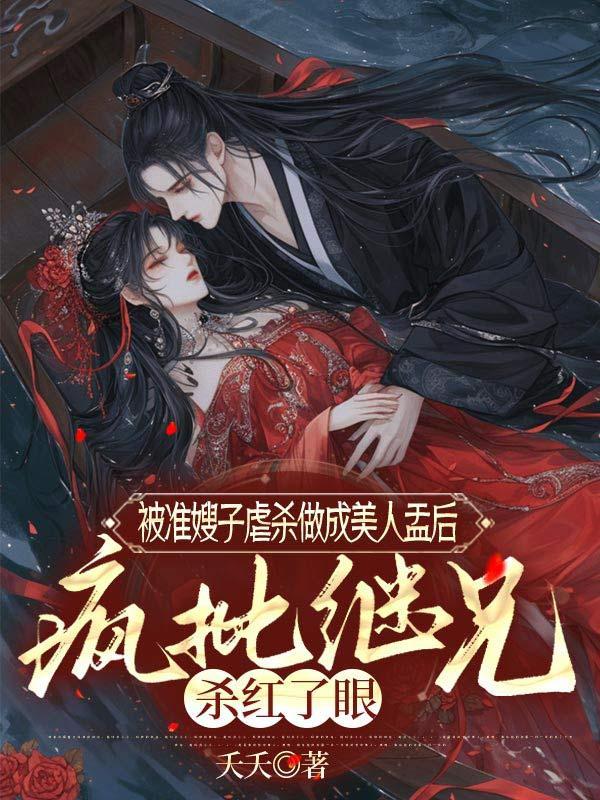 被准嫂子虐杀做成美人盂后,疯批继兄杀红了眼