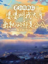 老公出轨后婆婆叫我大度,出轨的却是公公