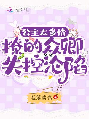 公主太多情,撩的众卿失控沦陷
