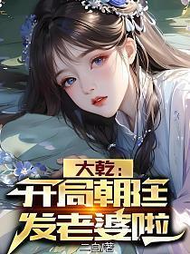 大乾:开局朝廷发老婆啦
