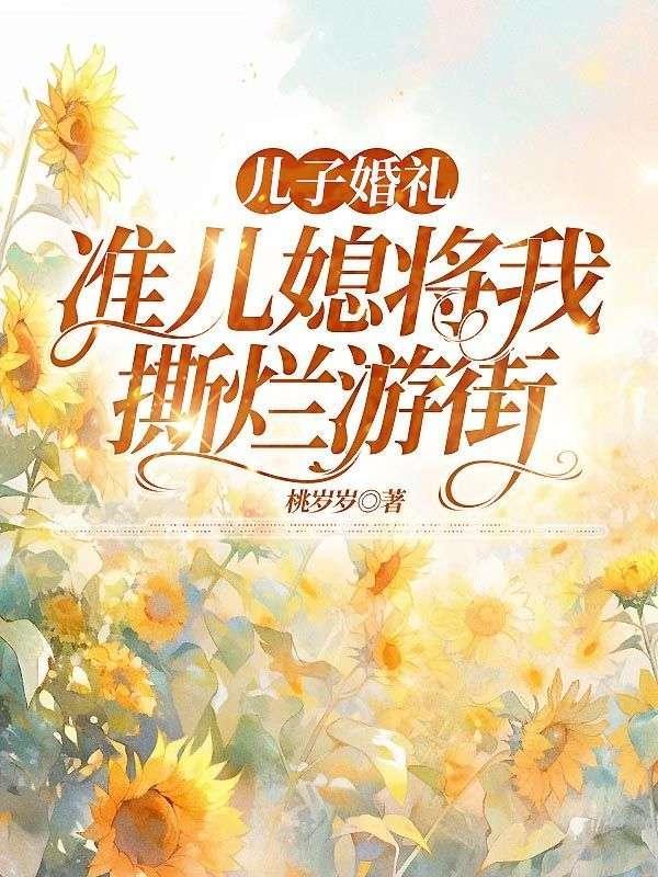 儿子婚礼,准儿媳将我撕烂游街