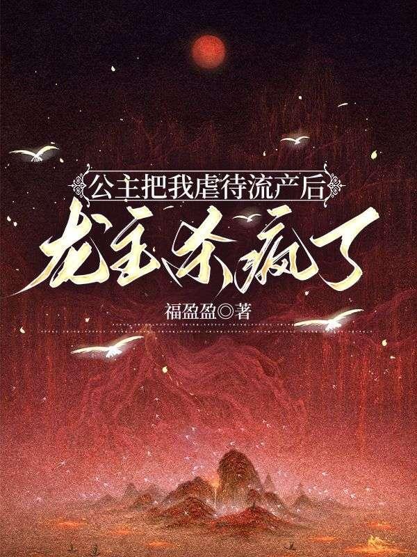 公主把我虐待流产后,龙主杀疯了