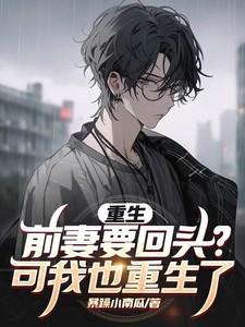 重生前妻要回头?可我也重生了