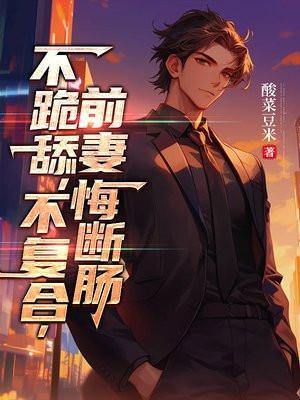 不跪舔,不复合,前妻悔断肠