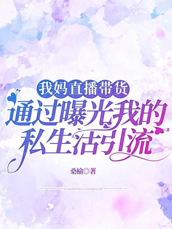 我妈直播带货,通过曝光我的私生活引流