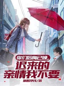 你们后悔已晚,迟来的亲情我不要
