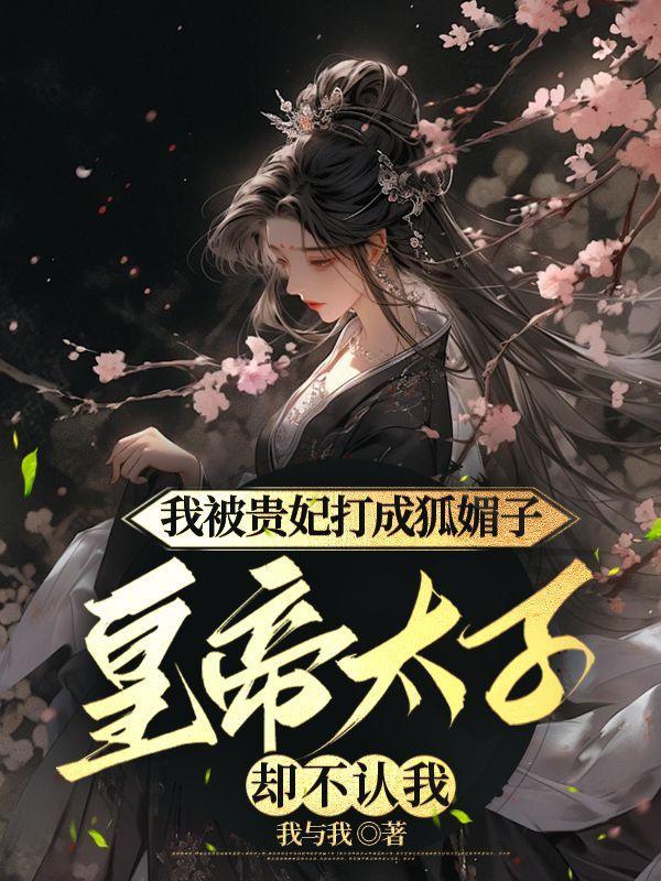 我被贵妃打成狐媚子,皇帝太子却不认我