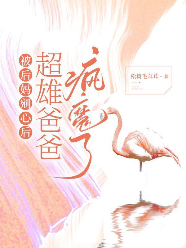 被后妈剜心后,超雄爸爸疯魔了
