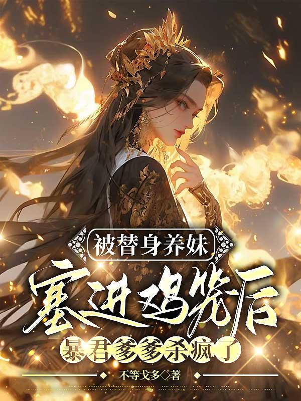 被替身养妹塞进鸡笼后,暴君爹爹杀疯了