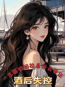 酒后失控,京圈姐姐拉着我去领证