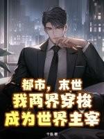 都市,末世,我两界穿梭成为世界主宰